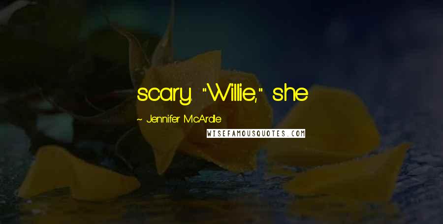 Jennifer McArdle Quotes: scary. "Willie," she