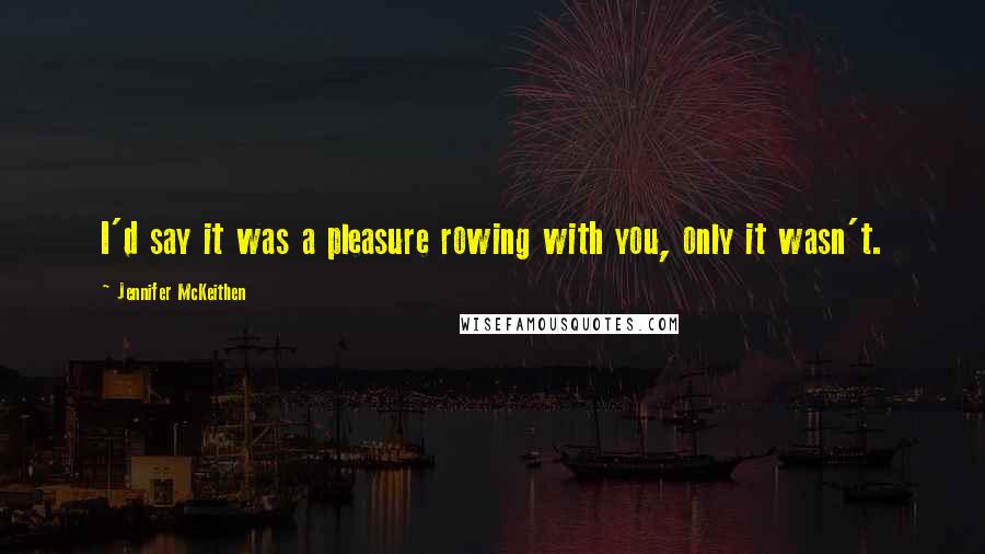 Jennifer McKeithen Quotes: I'd say it was a pleasure rowing with you, only it wasn't.