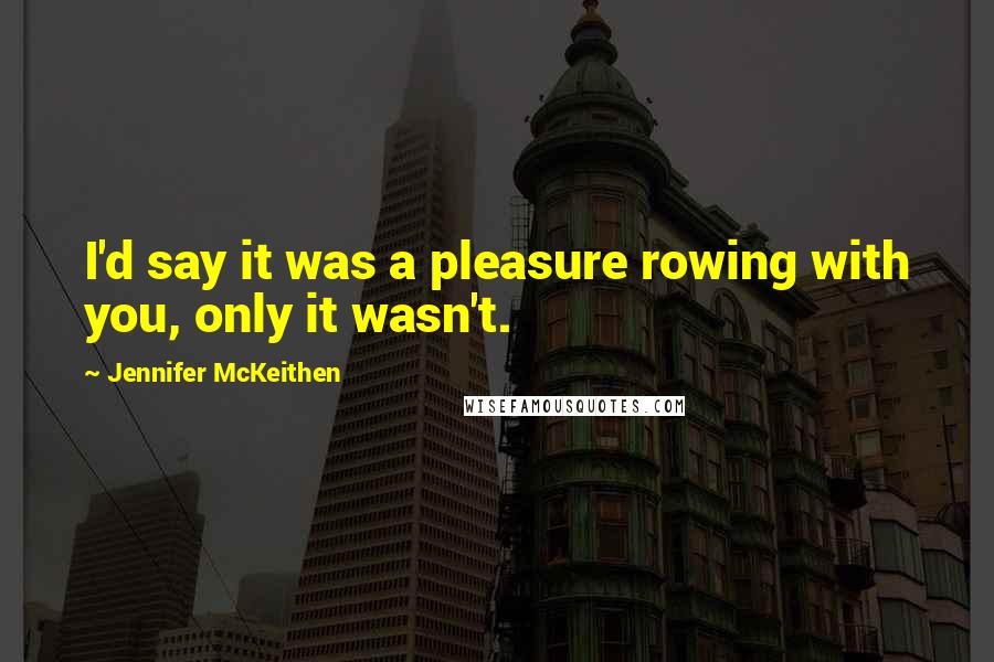 Jennifer McKeithen Quotes: I'd say it was a pleasure rowing with you, only it wasn't.
