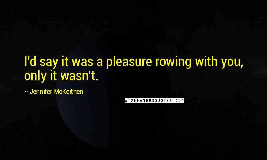 Jennifer McKeithen Quotes: I'd say it was a pleasure rowing with you, only it wasn't.