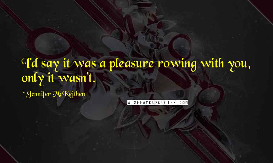 Jennifer McKeithen Quotes: I'd say it was a pleasure rowing with you, only it wasn't.