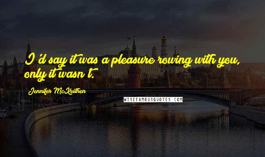 Jennifer McKeithen Quotes: I'd say it was a pleasure rowing with you, only it wasn't.