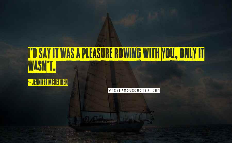 Jennifer McKeithen Quotes: I'd say it was a pleasure rowing with you, only it wasn't.