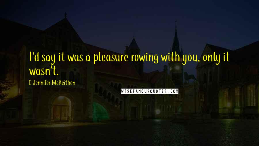 Jennifer McKeithen Quotes: I'd say it was a pleasure rowing with you, only it wasn't.