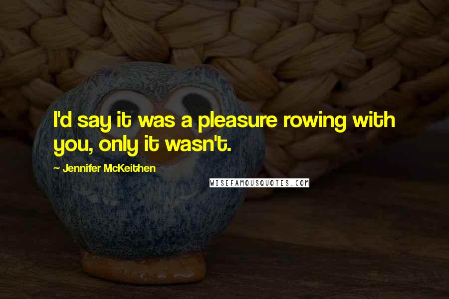 Jennifer McKeithen Quotes: I'd say it was a pleasure rowing with you, only it wasn't.
