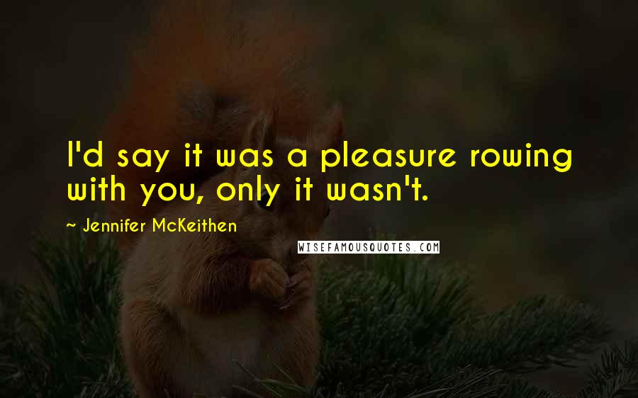 Jennifer McKeithen Quotes: I'd say it was a pleasure rowing with you, only it wasn't.