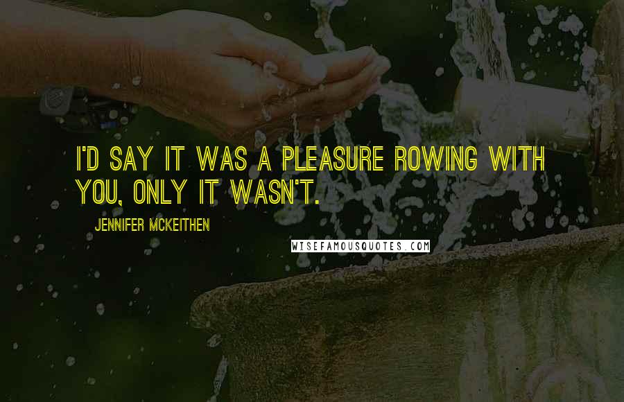 Jennifer McKeithen Quotes: I'd say it was a pleasure rowing with you, only it wasn't.