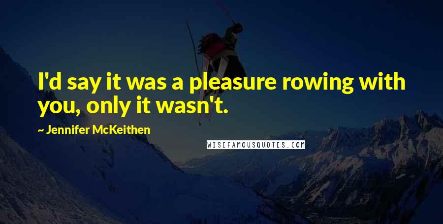 Jennifer McKeithen Quotes: I'd say it was a pleasure rowing with you, only it wasn't.
