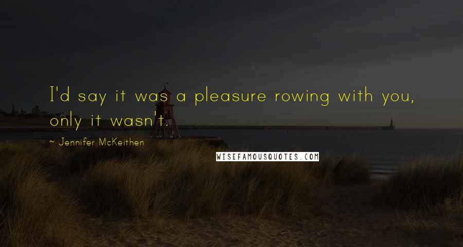 Jennifer McKeithen Quotes: I'd say it was a pleasure rowing with you, only it wasn't.
