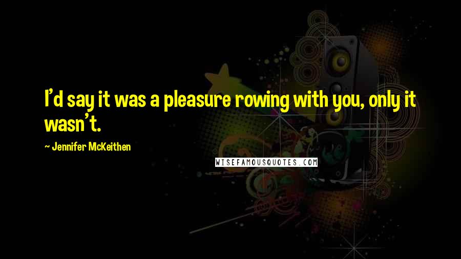 Jennifer McKeithen Quotes: I'd say it was a pleasure rowing with you, only it wasn't.