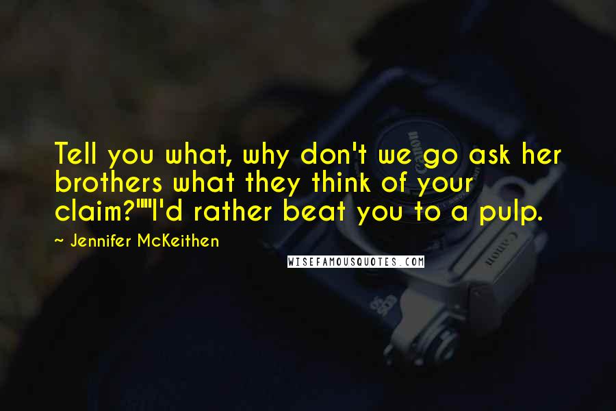 Jennifer McKeithen Quotes: Tell you what, why don't we go ask her brothers what they think of your claim?""I'd rather beat you to a pulp.