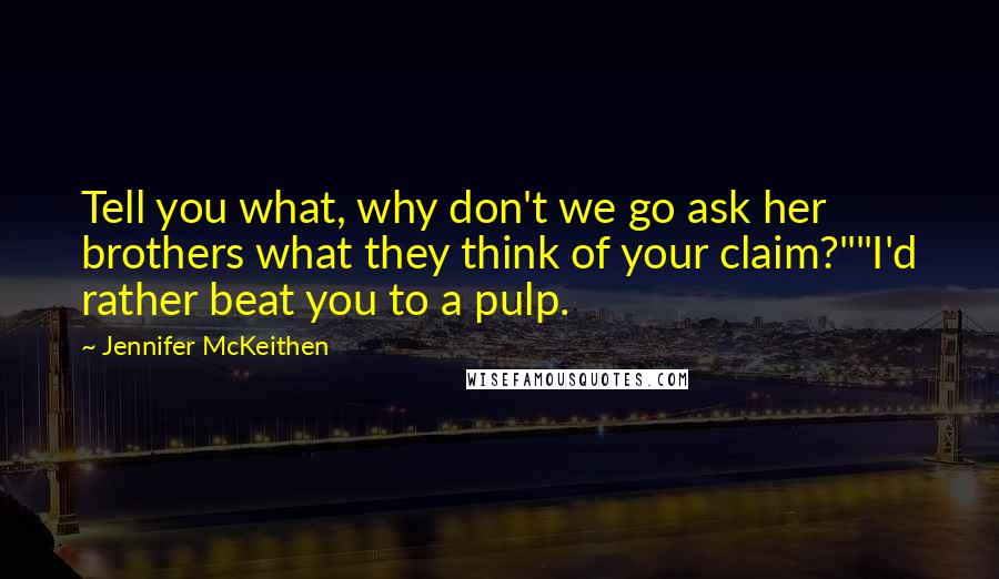 Jennifer McKeithen Quotes: Tell you what, why don't we go ask her brothers what they think of your claim?""I'd rather beat you to a pulp.