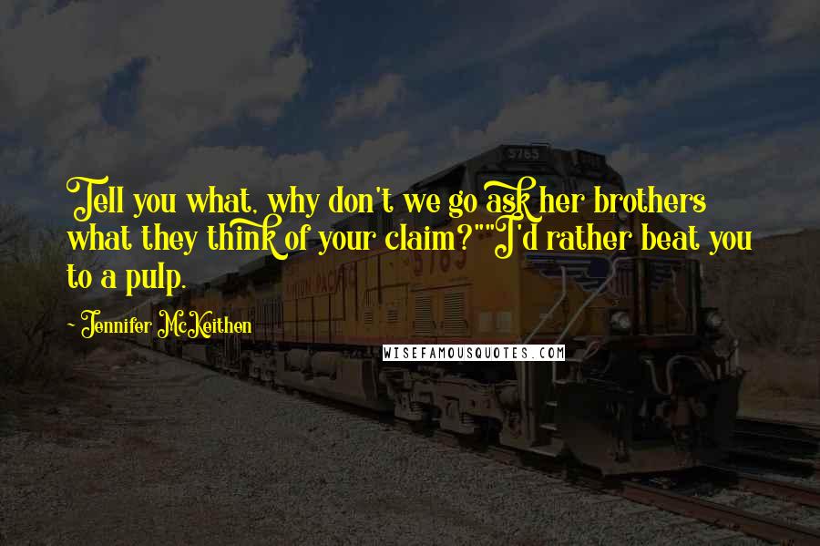 Jennifer McKeithen Quotes: Tell you what, why don't we go ask her brothers what they think of your claim?""I'd rather beat you to a pulp.