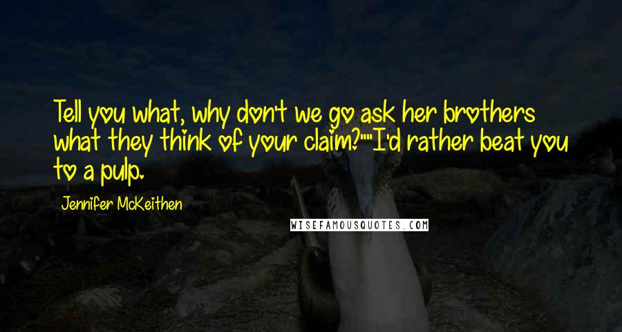 Jennifer McKeithen Quotes: Tell you what, why don't we go ask her brothers what they think of your claim?""I'd rather beat you to a pulp.