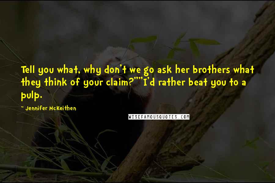 Jennifer McKeithen Quotes: Tell you what, why don't we go ask her brothers what they think of your claim?""I'd rather beat you to a pulp.