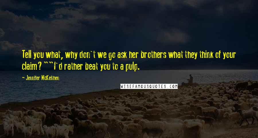 Jennifer McKeithen Quotes: Tell you what, why don't we go ask her brothers what they think of your claim?""I'd rather beat you to a pulp.