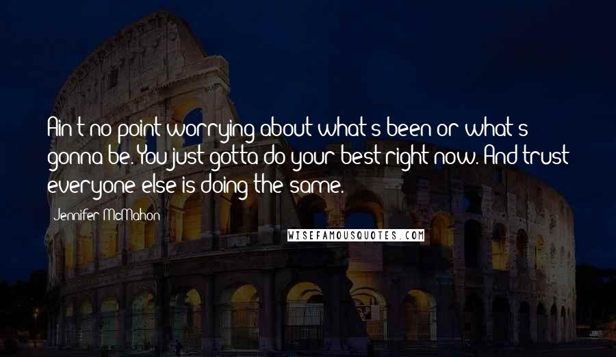 Jennifer McMahon Quotes: Ain't no point worrying about what's been or what's gonna be. You just gotta do your best right now. And trust everyone else is doing the same.