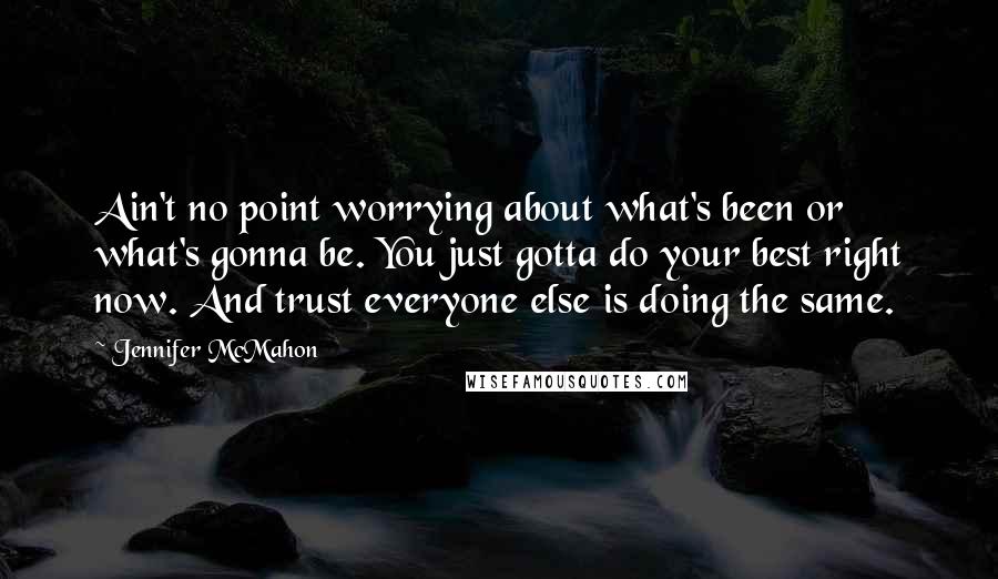 Jennifer McMahon Quotes: Ain't no point worrying about what's been or what's gonna be. You just gotta do your best right now. And trust everyone else is doing the same.
