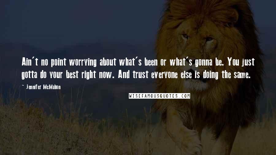 Jennifer McMahon Quotes: Ain't no point worrying about what's been or what's gonna be. You just gotta do your best right now. And trust everyone else is doing the same.