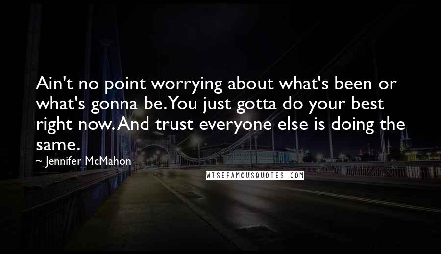 Jennifer McMahon Quotes: Ain't no point worrying about what's been or what's gonna be. You just gotta do your best right now. And trust everyone else is doing the same.