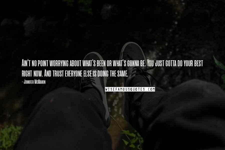 Jennifer McMahon Quotes: Ain't no point worrying about what's been or what's gonna be. You just gotta do your best right now. And trust everyone else is doing the same.