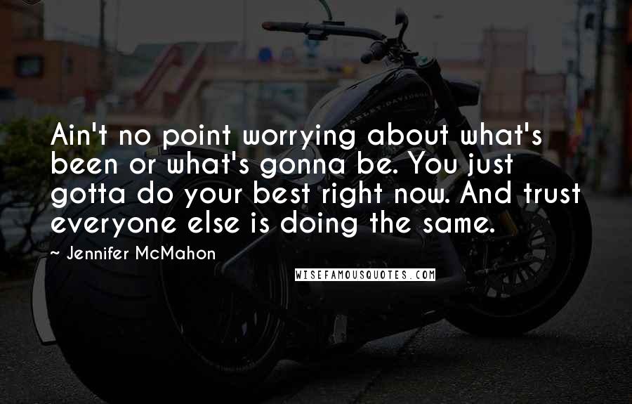 Jennifer McMahon Quotes: Ain't no point worrying about what's been or what's gonna be. You just gotta do your best right now. And trust everyone else is doing the same.