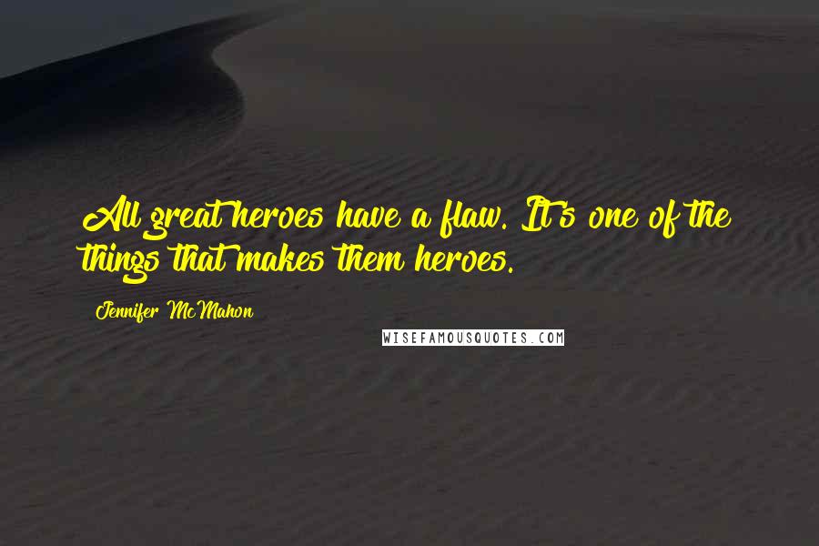 Jennifer McMahon Quotes: All great heroes have a flaw. It's one of the things that makes them heroes.