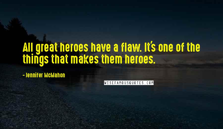 Jennifer McMahon Quotes: All great heroes have a flaw. It's one of the things that makes them heroes.