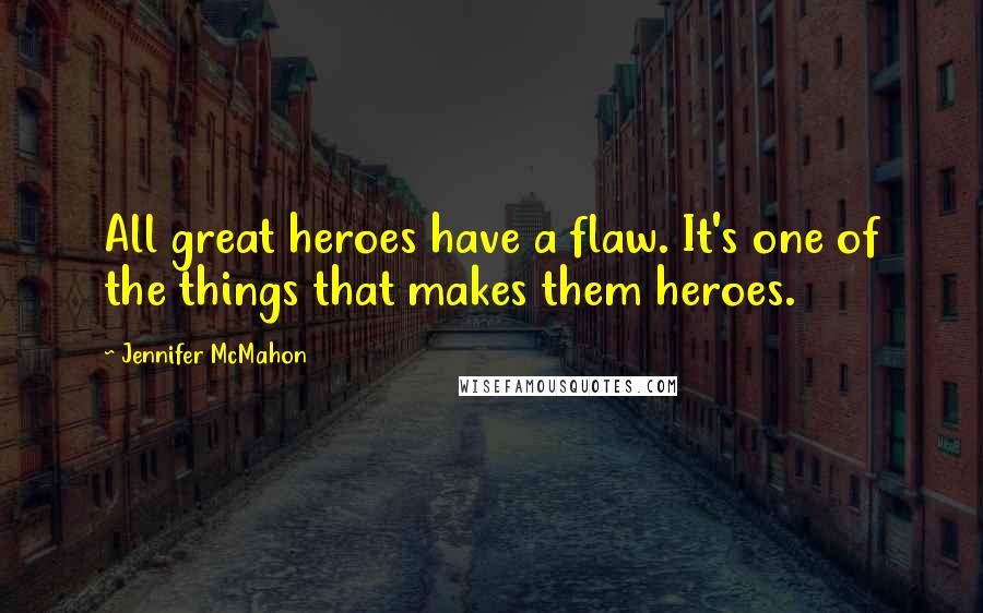 Jennifer McMahon Quotes: All great heroes have a flaw. It's one of the things that makes them heroes.