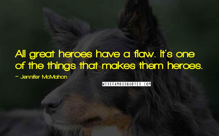 Jennifer McMahon Quotes: All great heroes have a flaw. It's one of the things that makes them heroes.