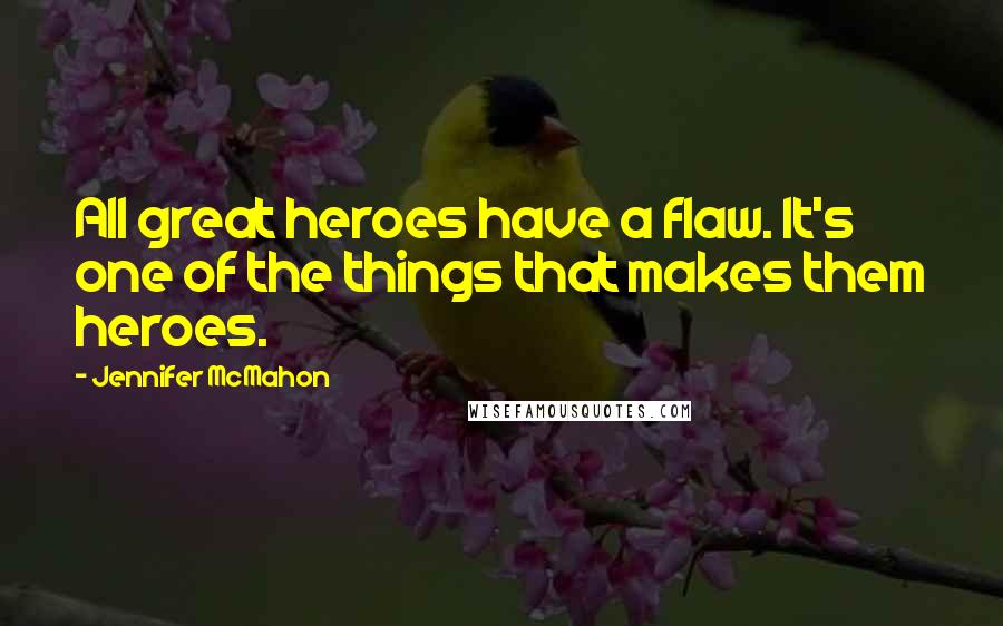 Jennifer McMahon Quotes: All great heroes have a flaw. It's one of the things that makes them heroes.