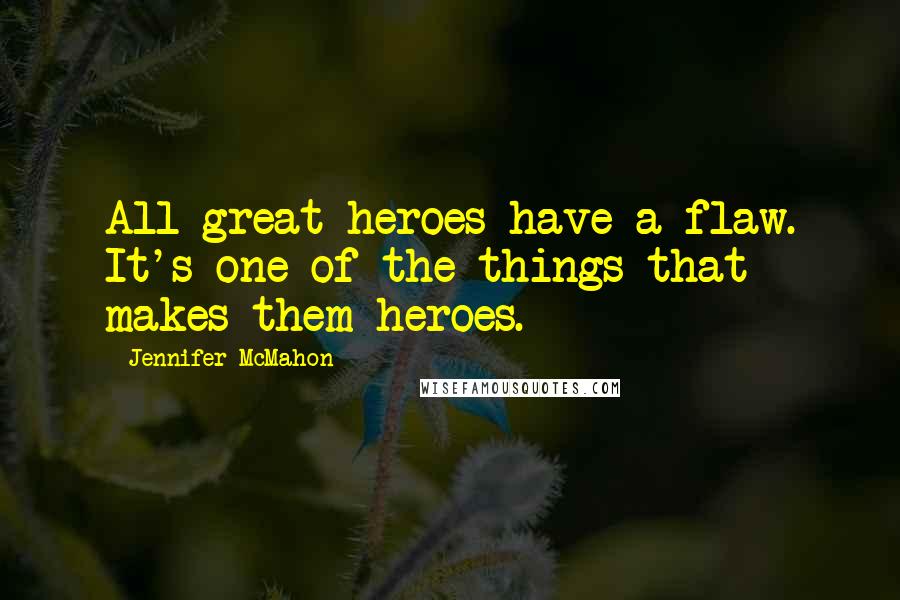 Jennifer McMahon Quotes: All great heroes have a flaw. It's one of the things that makes them heroes.