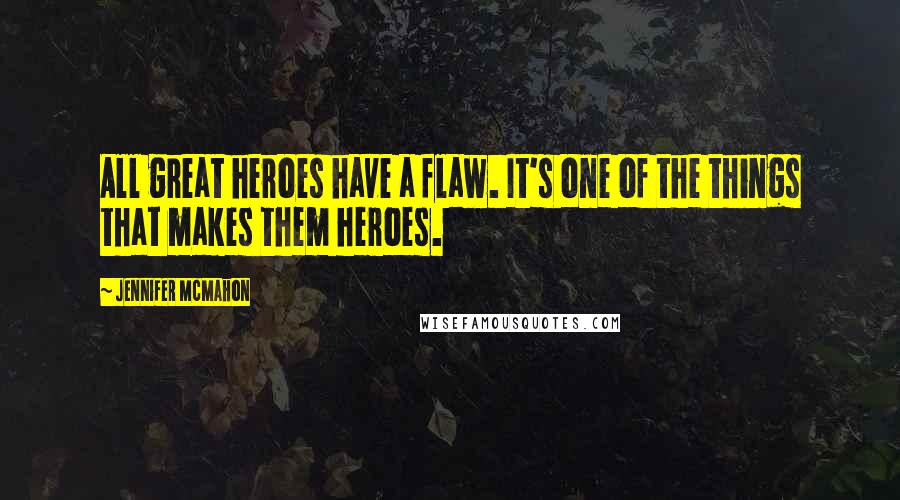 Jennifer McMahon Quotes: All great heroes have a flaw. It's one of the things that makes them heroes.