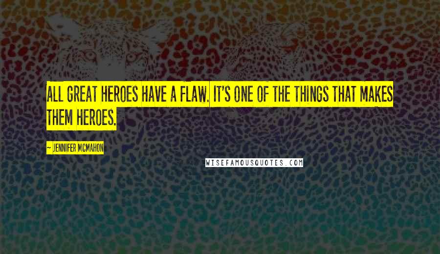 Jennifer McMahon Quotes: All great heroes have a flaw. It's one of the things that makes them heroes.