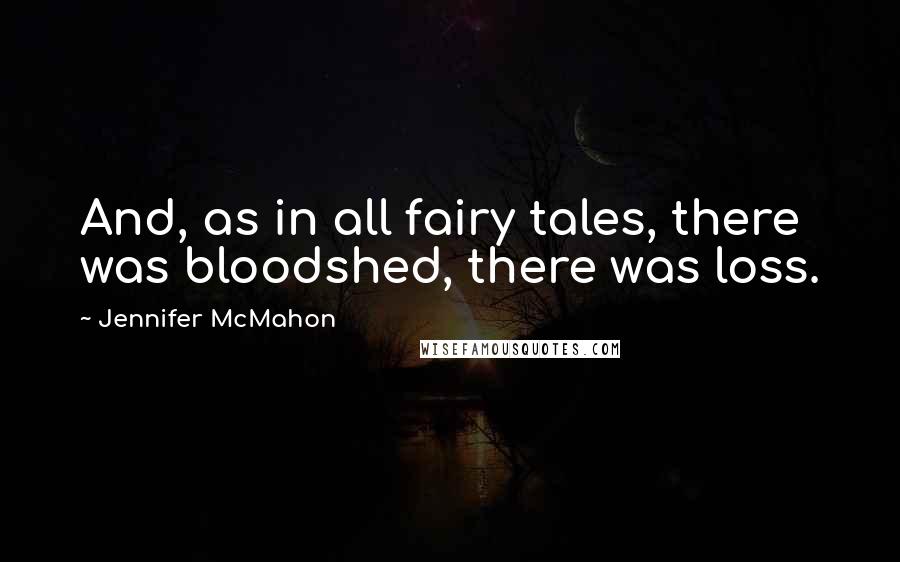 Jennifer McMahon Quotes: And, as in all fairy tales, there was bloodshed, there was loss.