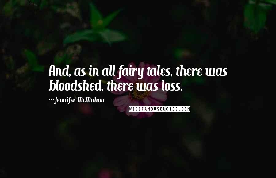 Jennifer McMahon Quotes: And, as in all fairy tales, there was bloodshed, there was loss.