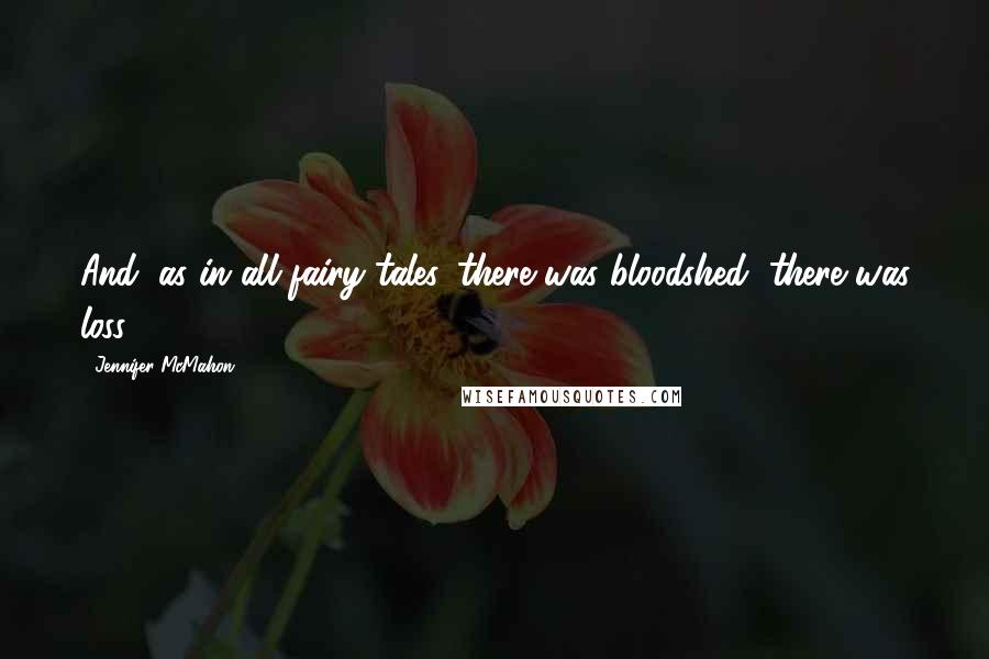 Jennifer McMahon Quotes: And, as in all fairy tales, there was bloodshed, there was loss.