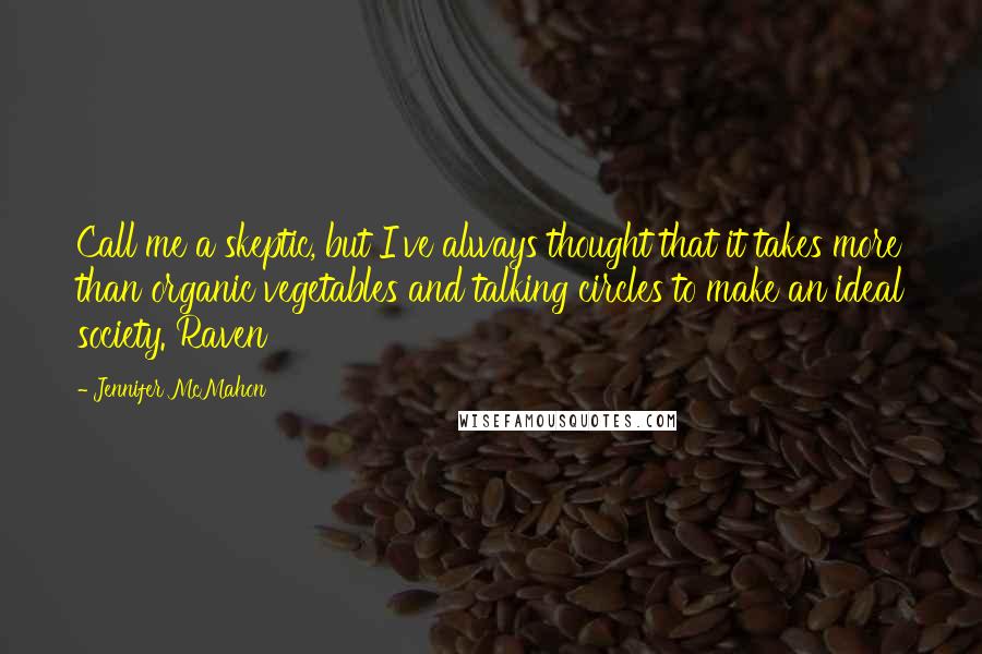 Jennifer McMahon Quotes: Call me a skeptic, but I've always thought that it takes more than organic vegetables and talking circles to make an ideal society. Raven