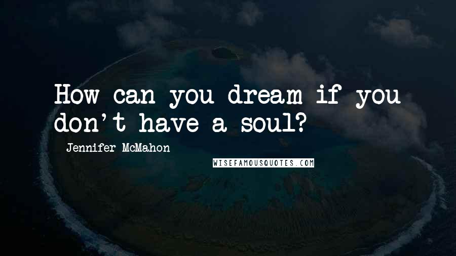 Jennifer McMahon Quotes: How can you dream if you don't have a soul?