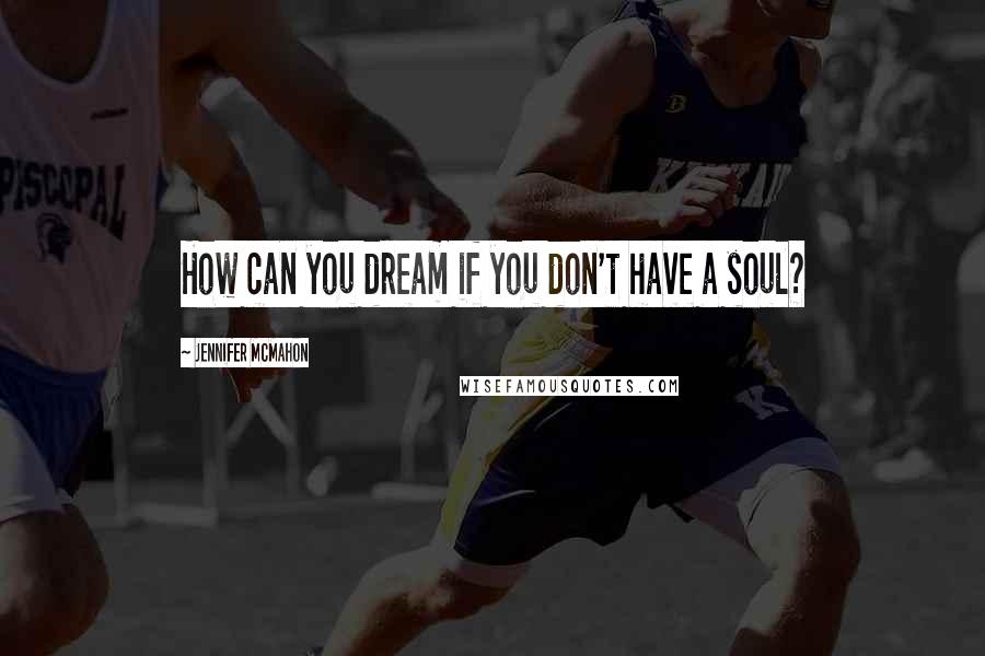 Jennifer McMahon Quotes: How can you dream if you don't have a soul?
