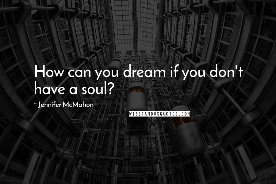 Jennifer McMahon Quotes: How can you dream if you don't have a soul?