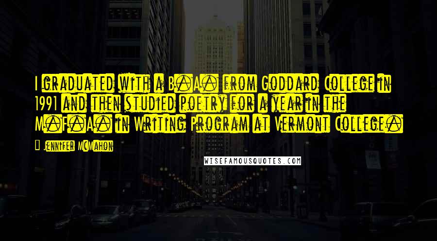 Jennifer McMahon Quotes: I graduated with a B.A. from Goddard College in 1991 and then studied poetry for a year in the M.F.A. in Writing Program at Vermont College.