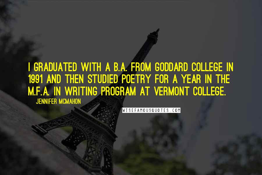 Jennifer McMahon Quotes: I graduated with a B.A. from Goddard College in 1991 and then studied poetry for a year in the M.F.A. in Writing Program at Vermont College.