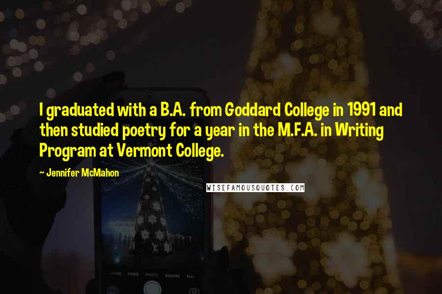 Jennifer McMahon Quotes: I graduated with a B.A. from Goddard College in 1991 and then studied poetry for a year in the M.F.A. in Writing Program at Vermont College.