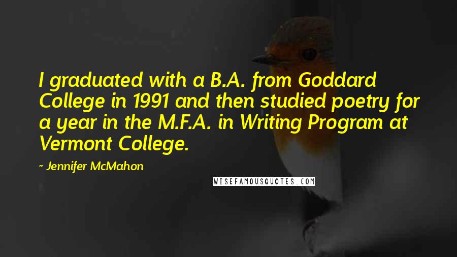Jennifer McMahon Quotes: I graduated with a B.A. from Goddard College in 1991 and then studied poetry for a year in the M.F.A. in Writing Program at Vermont College.