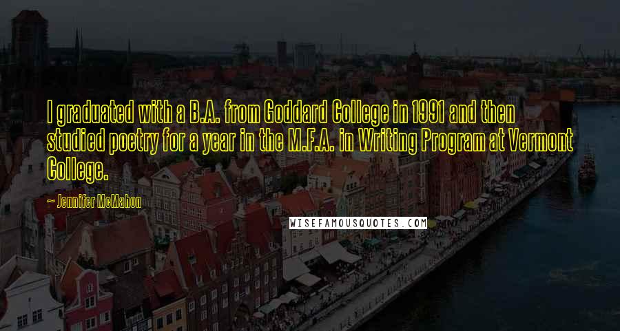 Jennifer McMahon Quotes: I graduated with a B.A. from Goddard College in 1991 and then studied poetry for a year in the M.F.A. in Writing Program at Vermont College.