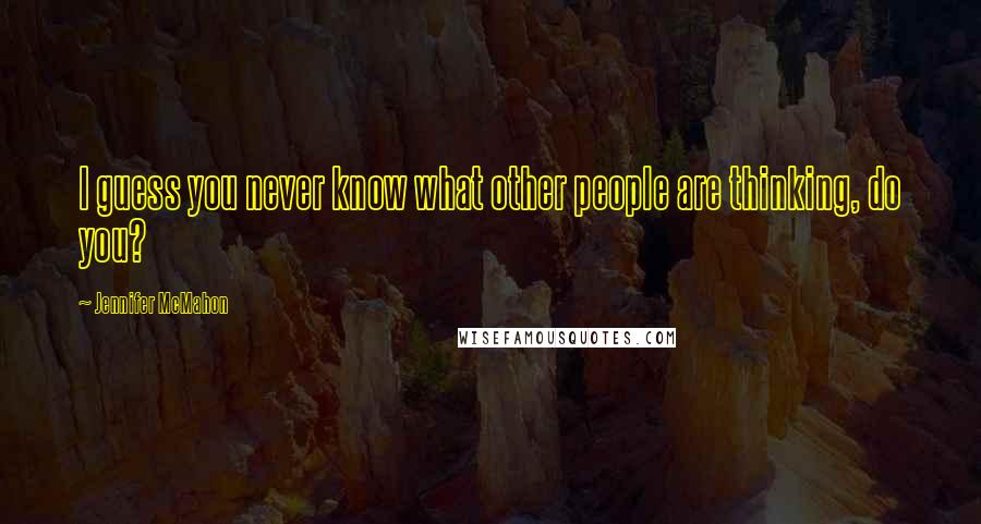 Jennifer McMahon Quotes: I guess you never know what other people are thinking, do you?