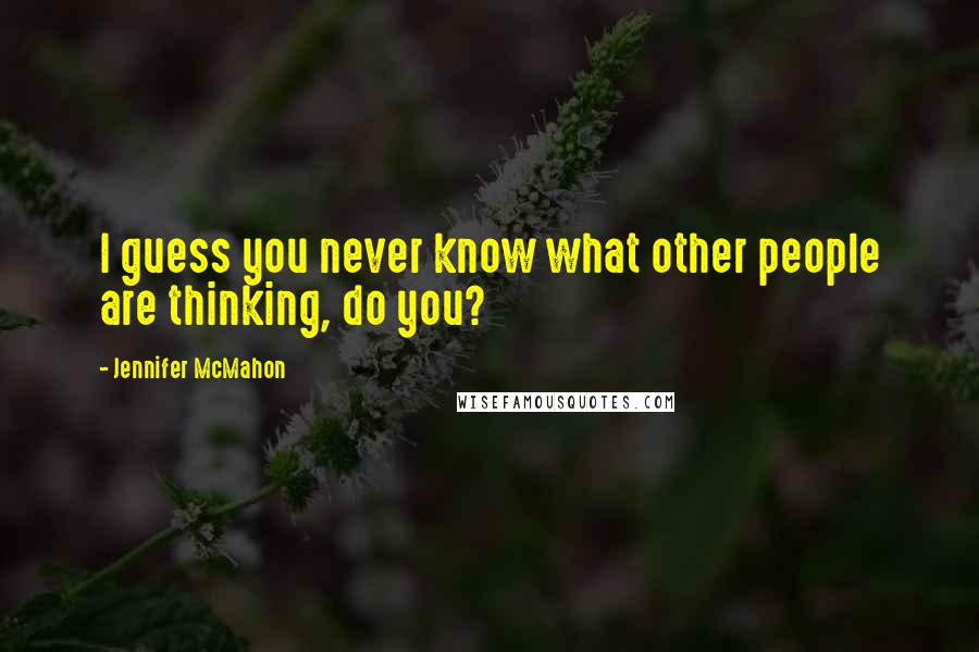 Jennifer McMahon Quotes: I guess you never know what other people are thinking, do you?