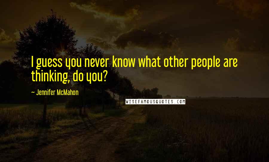 Jennifer McMahon Quotes: I guess you never know what other people are thinking, do you?
