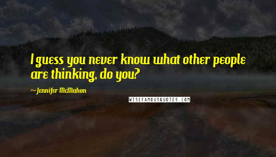 Jennifer McMahon Quotes: I guess you never know what other people are thinking, do you?